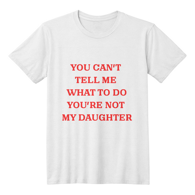 Dad's t-shirt You cant tell me what to do you're not my daughter.