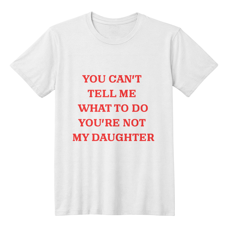 Dad's t-shirt You cant tell me what to do you're not my daughter.
