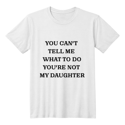 Dad's t-shirt You can't tell me what to do you're not my daughter