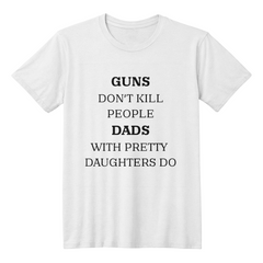 Dad's T-shirt Guns don't kill people Dads with pretty daughters do