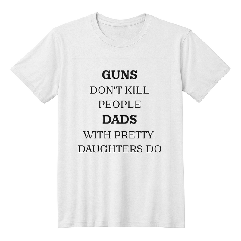 Dad's T-shirt Guns don't kill people Dads with pretty daughters do