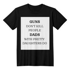 Dad's T-shirt Guns don't kill people Dads with pretty daughters do